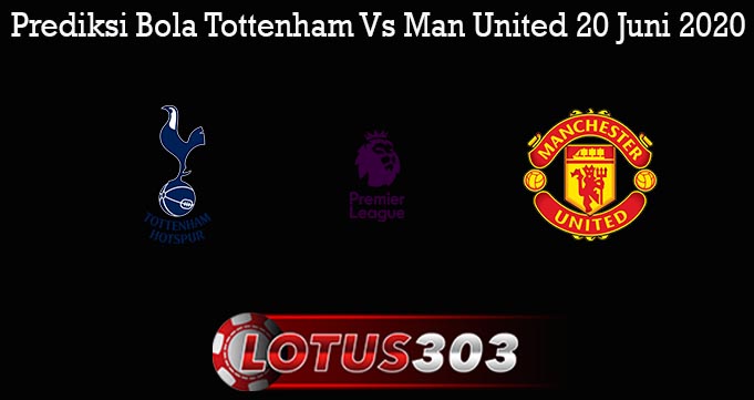 Prediksi Bola Tottenham Vs Man United 20 Juni 2020