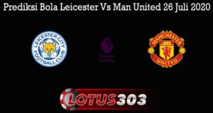 Prediksi Bola Leicester Vs Man United 26 Juli 2020