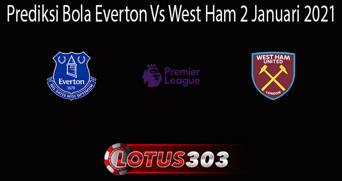 Prediksi Bola Everton Vs West Ham 2 Januari 2021