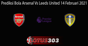 Prediksi Bola Arsenal Vs Leeds United 14 Februari 2021