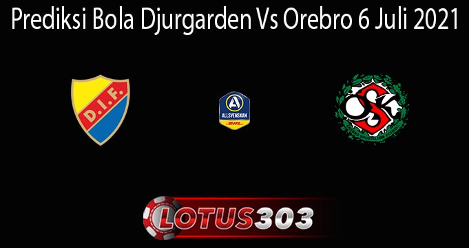 Prediksi Bola Djurgarden Vs Orebro 6 Juli 2021