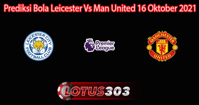 Prediksi Bola Leicester Vs Man United 16 Oktober 2021