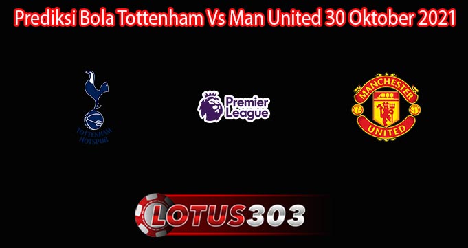 Prediksi Bola Tottenham Vs Man United 30 Oktober 2021