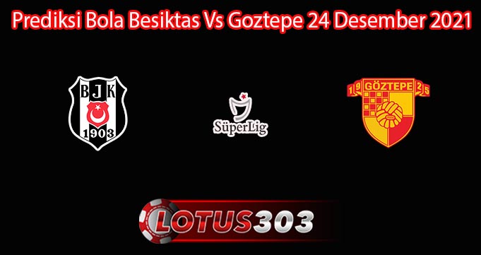 Prediksi Bola Besiktas Vs Goztepe 24 Desember 2021