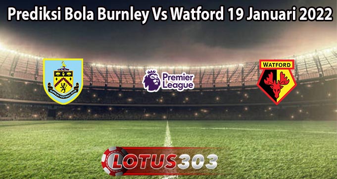 Prediksi Bola Burnley Vs Watford 19 Januari 2022