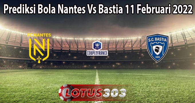 Prediksi Bola Nantes Vs Bastia 11 Februari 2022