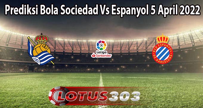 Prediksi Bola Sociedad Vs Espanyol 5 April 2022