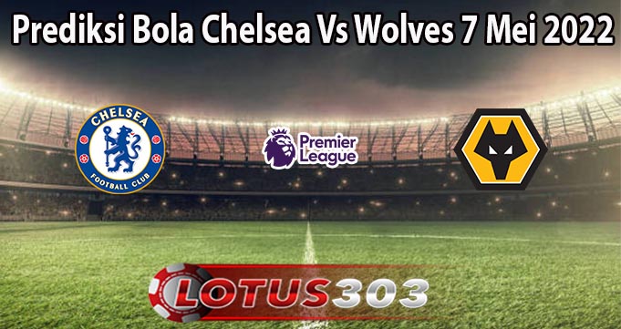 Prediksi Bola Chelsea Vs Wolves 7 Mei 2022