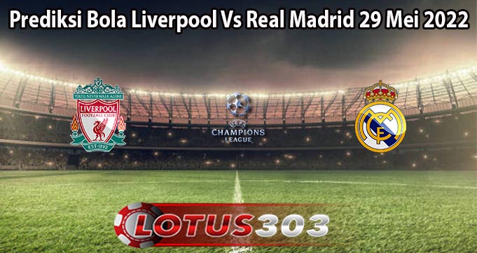 Prediksi Bola Liverpool Vs Real Madrid 29 Mei 2022