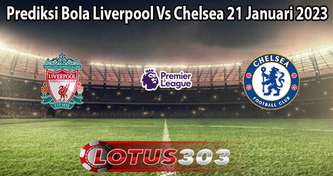 Prediksi Bola Liverpool Vs Chelsea 21 Januari 2023