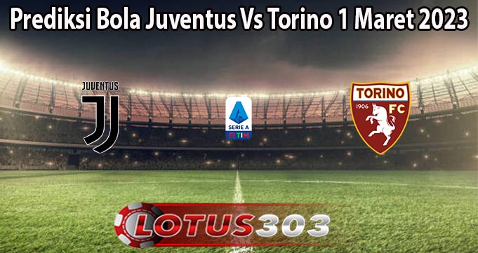 Prediksi Bola Juventus Vs Torino 1 Maret 2023