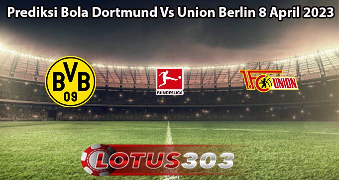 Prediksi Bola Dortmund Vs Union Berlin 8 April 2023