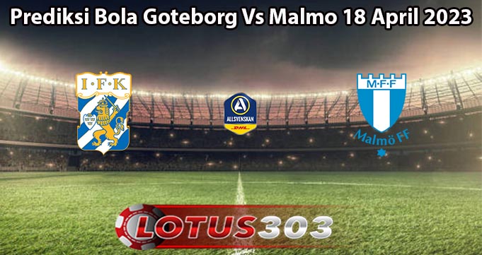 Prediksi Bola Goteborg Vs Malmo 18 April 2023