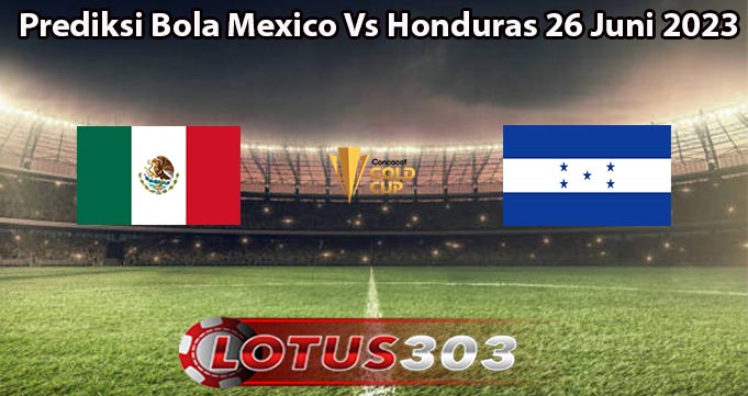 Prediksi Bola Mexico Vs Honduras 26 Juni 2023