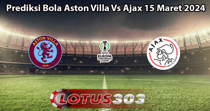 Prediksi Bola Aston Villa Vs Ajax 15 Maret 2024