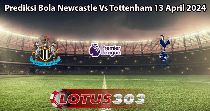 Prediksi Bola Newcastle Vs Tottenham 13 April 2024