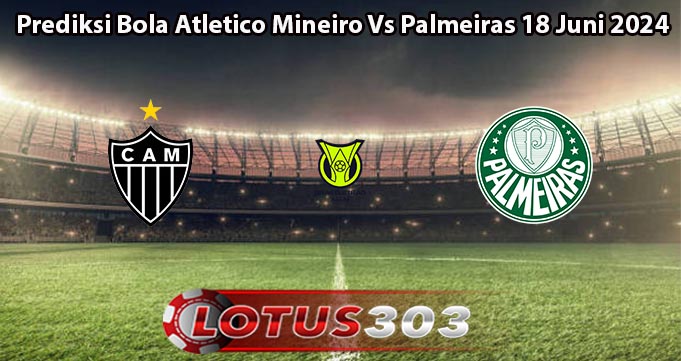 Prediksi Bola Atletico Mineiro Vs Palmeiras 18 Juni 2024