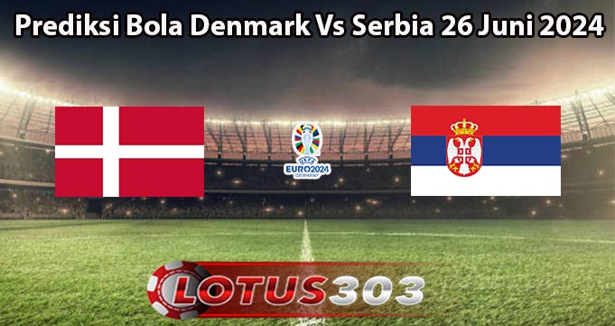 Prediksi Bola Denmark Vs Serbia 26 Juni 2024