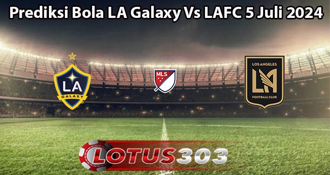 Prediksi Bola LA Galaxy Vs LAFC 5 Juli 2024