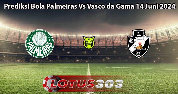 Prediksi Bola Palmeiras Vs Vasco da Gama 14 Juni 2024