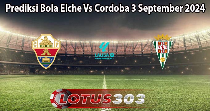 Prediksi Bola Elche Vs Cordoba 3 September 2024