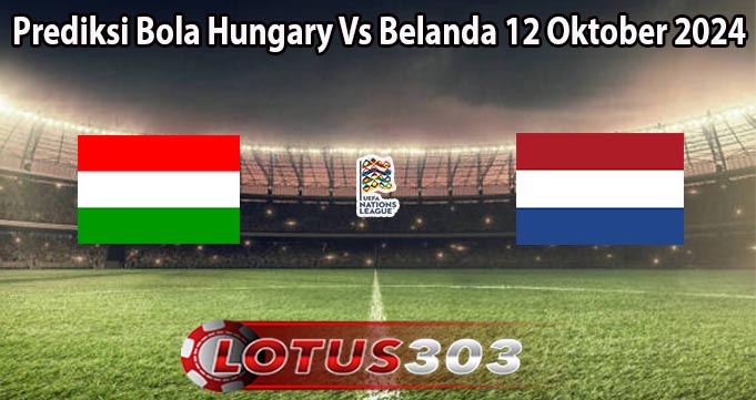 Prediksi Bola Hungary Vs Belanda 12 Oktober 2024