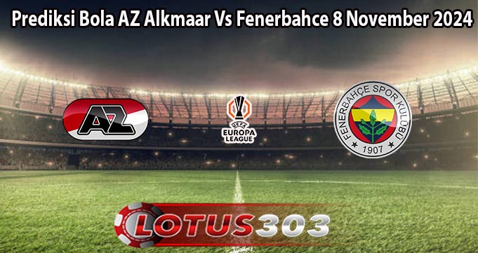 Prediksi Bola AZ Alkmaar Vs Fenerbahce 8 November 2024