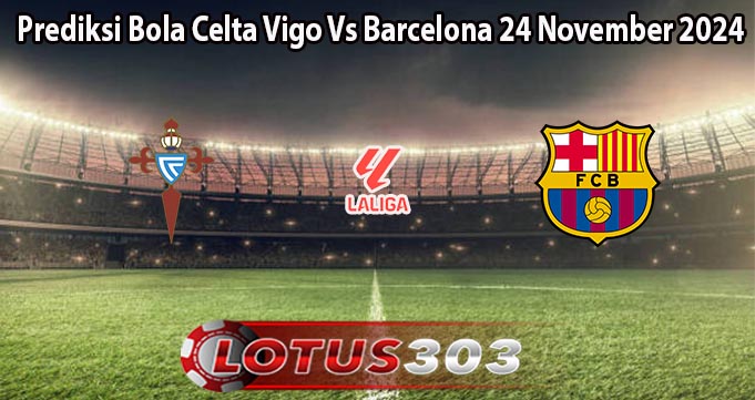 Prediksi Bola Celta Vigo Vs Barcelona 24 November 2024